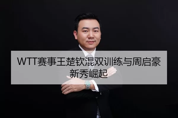 WTT赛事王楚钦混双训练与周启豪新秀崛起