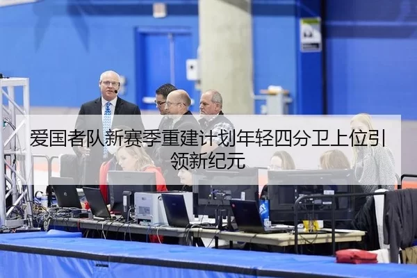 爱国者队新赛季重建计划年轻四分卫上位引领新纪元