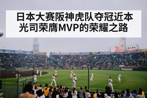 日本大赛阪神虎队夺冠近本光司荣膺MVP的荣耀之路