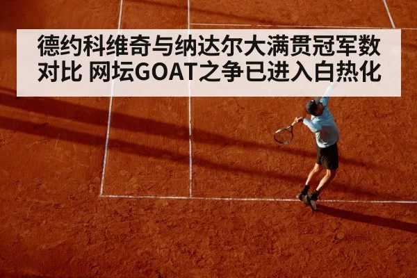 德约科维奇与纳达尔大满贯冠军数对比 网坛GOAT之争已进入白热化