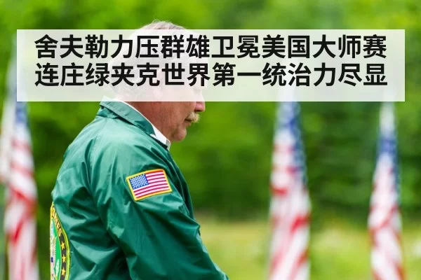舍夫勒力压群雄卫冕美国大师赛连庄绿夹克世界第一统治力尽显