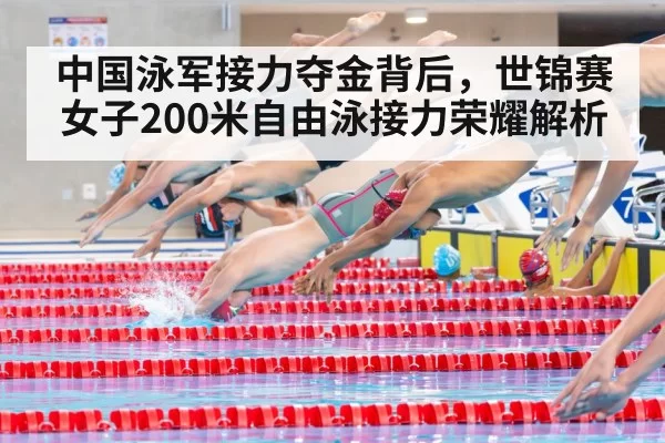 中国泳军接力夺金背后,世锦赛女子200米自由泳接力荣耀解析